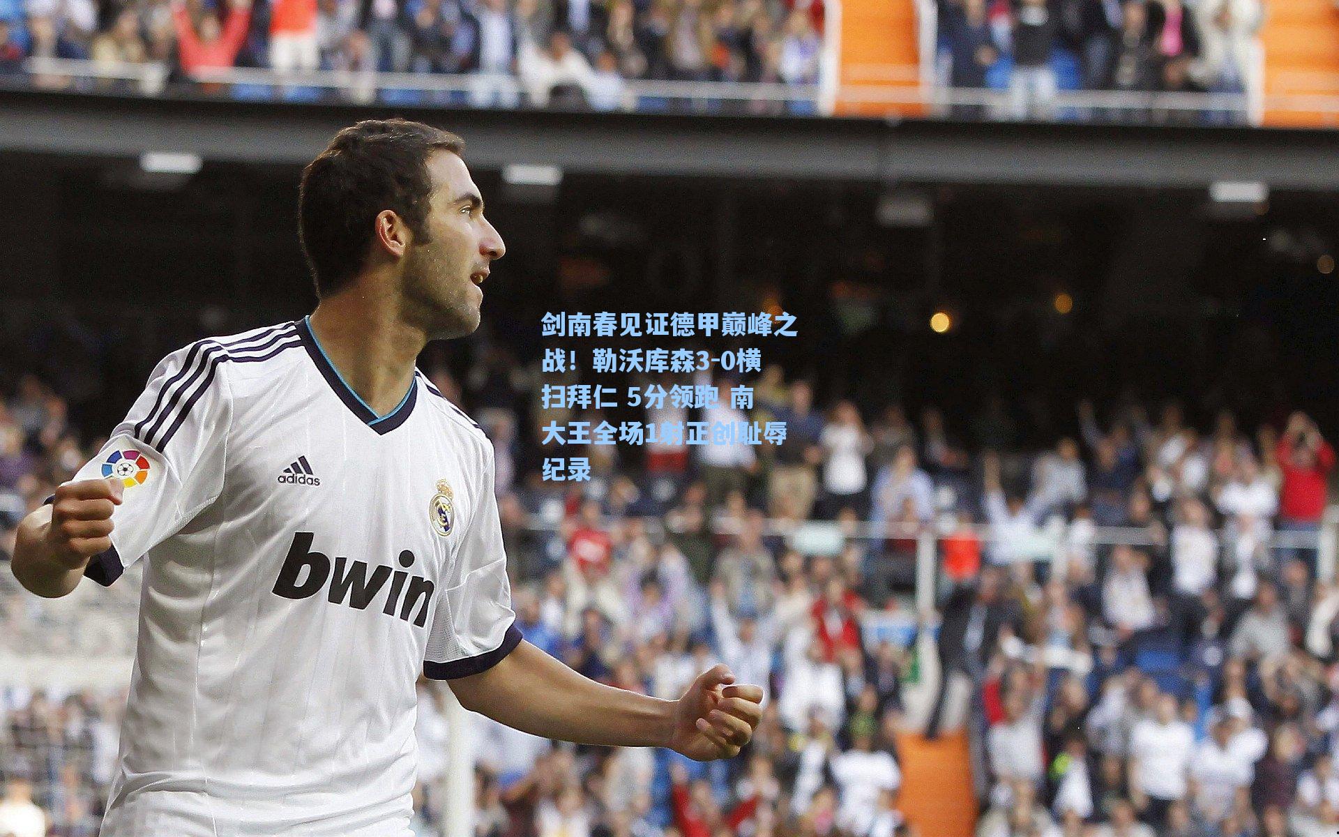 剑南春见证德甲巅峰之战！勒沃库森3-0横扫拜仁 5分领跑 南大王全场1射正创耻辱纪录