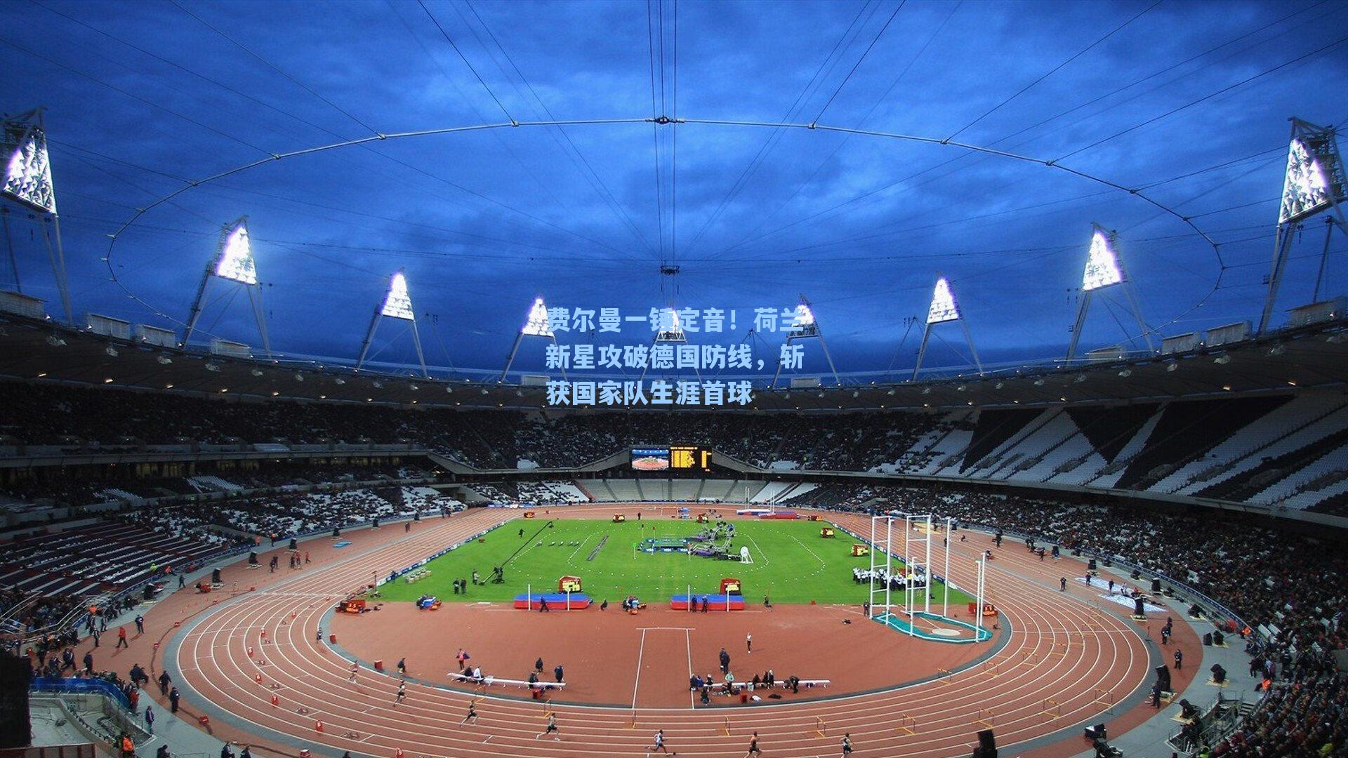 费尔曼一锤定音！荷兰新星攻破德国防线，斩获国家队生涯首球