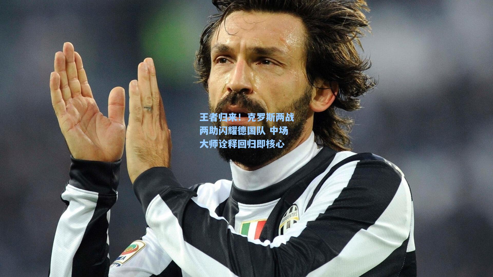 王者归来!克罗斯两战两助闪耀德国队 中场大师诠释回归即核心