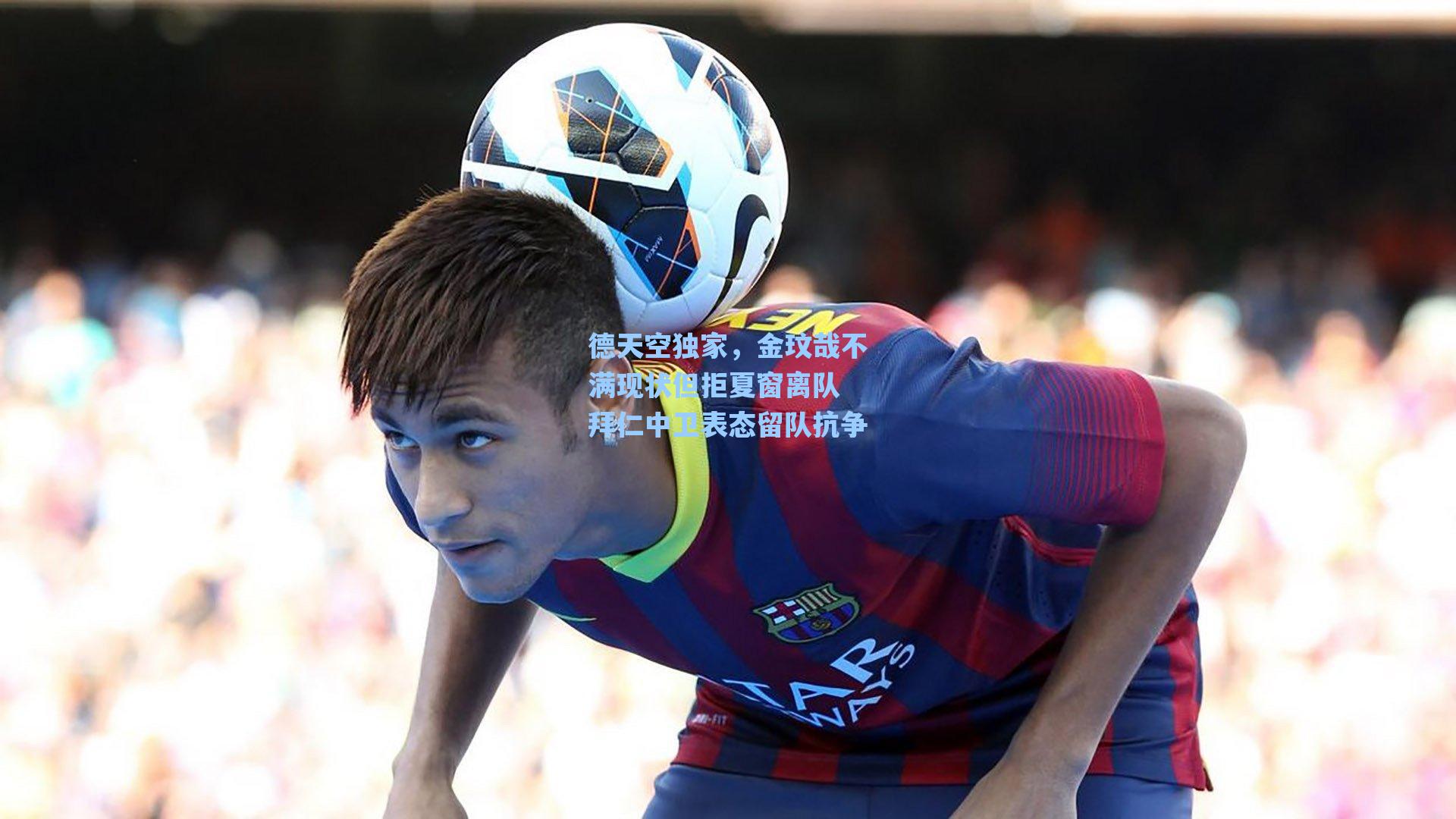 德天空独家，金玟哉不满现状但拒夏窗离队 拜仁中卫表态留队抗争