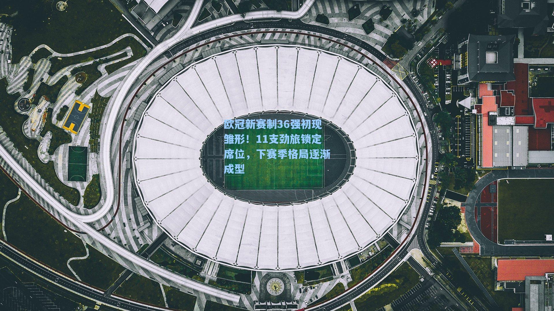 欧冠新赛制36强初现雏形！11支劲旅锁定席位，下赛季格局逐渐成型