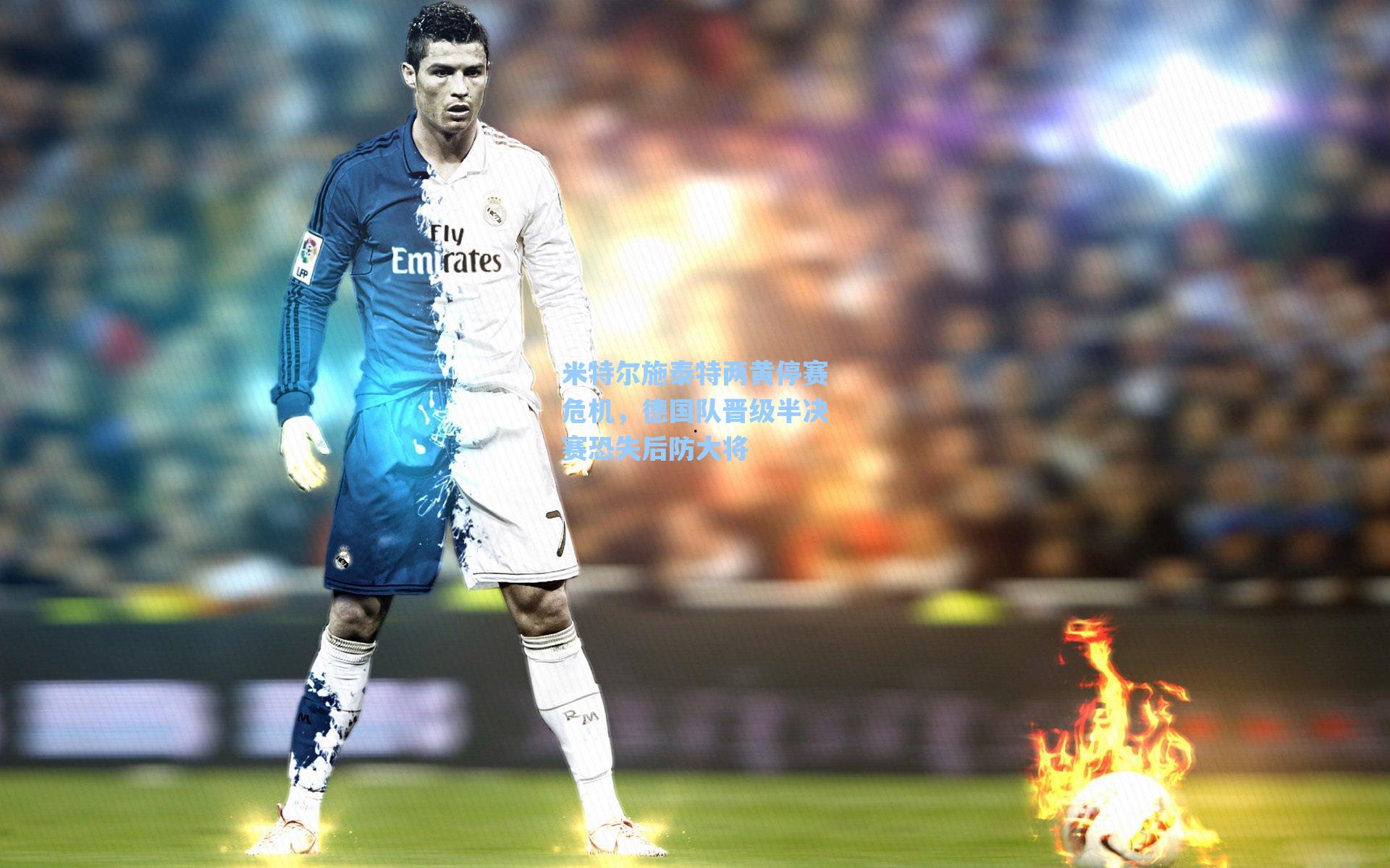 米特尔施泰特两黄停赛危机，德国队晋级半决赛恐失后防大将