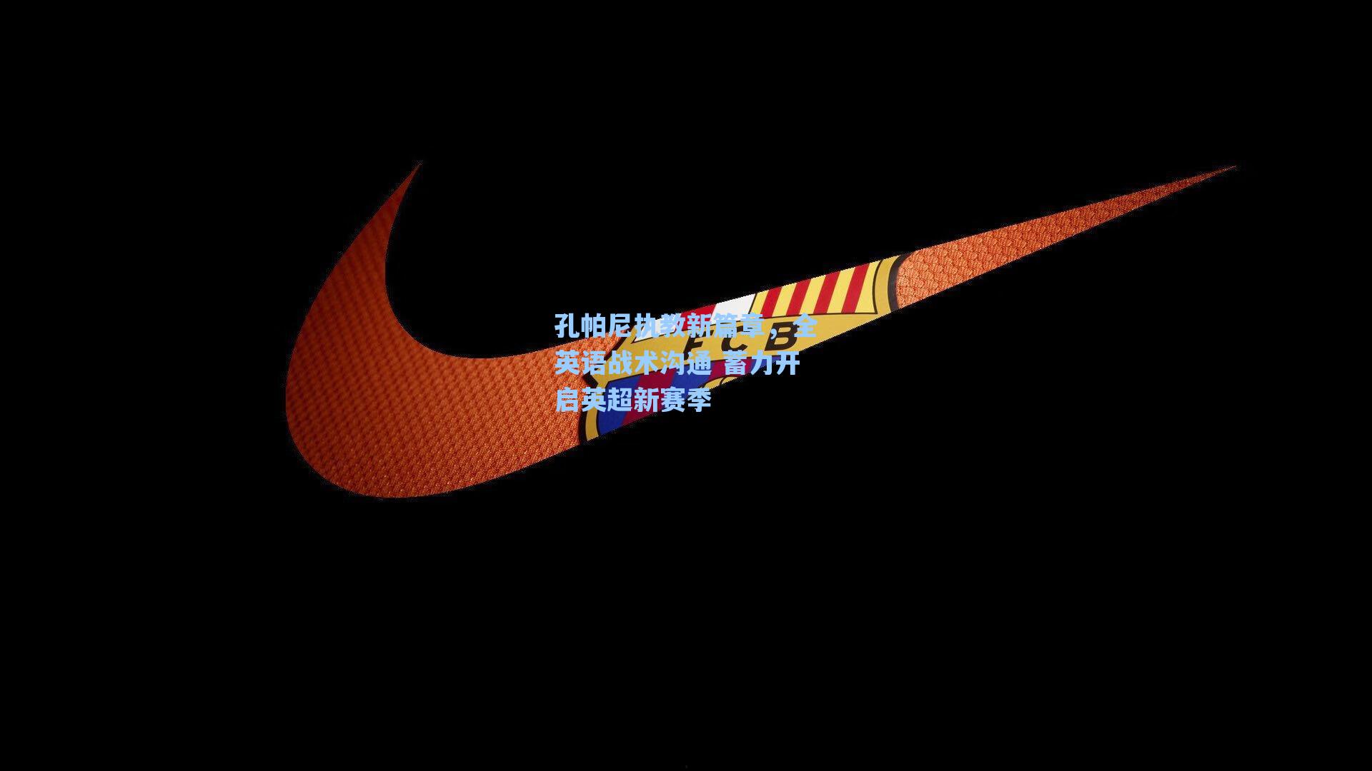 孔帕尼执教新篇章，全英语战术沟通 蓄力开启英超新赛季