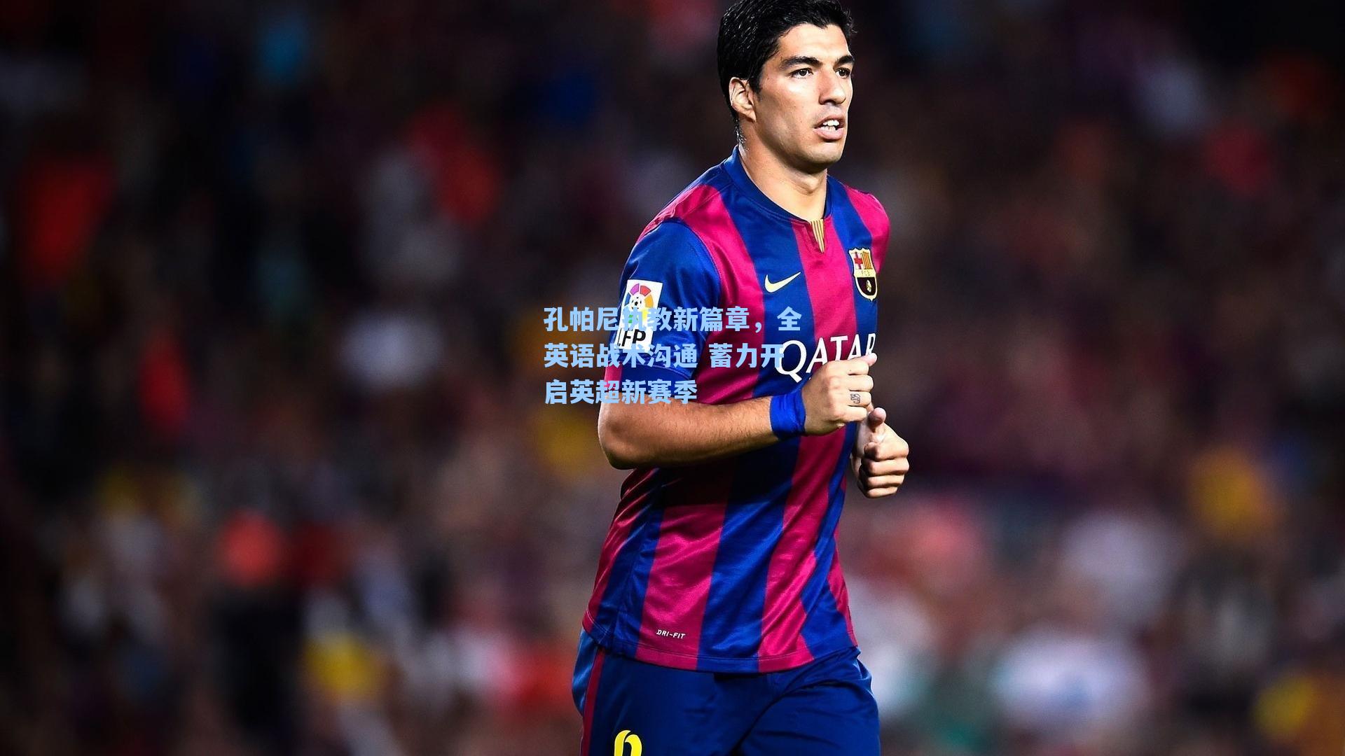 孔帕尼执教新篇章，全英语战术沟通 蓄力开启英超新赛季