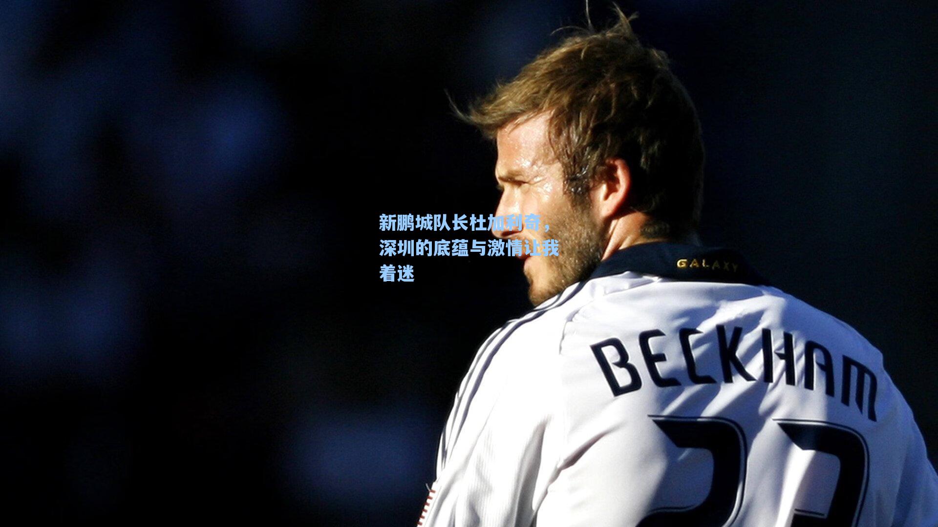 新鹏城队长杜加利奇,深圳的底蕴与激情让我着迷