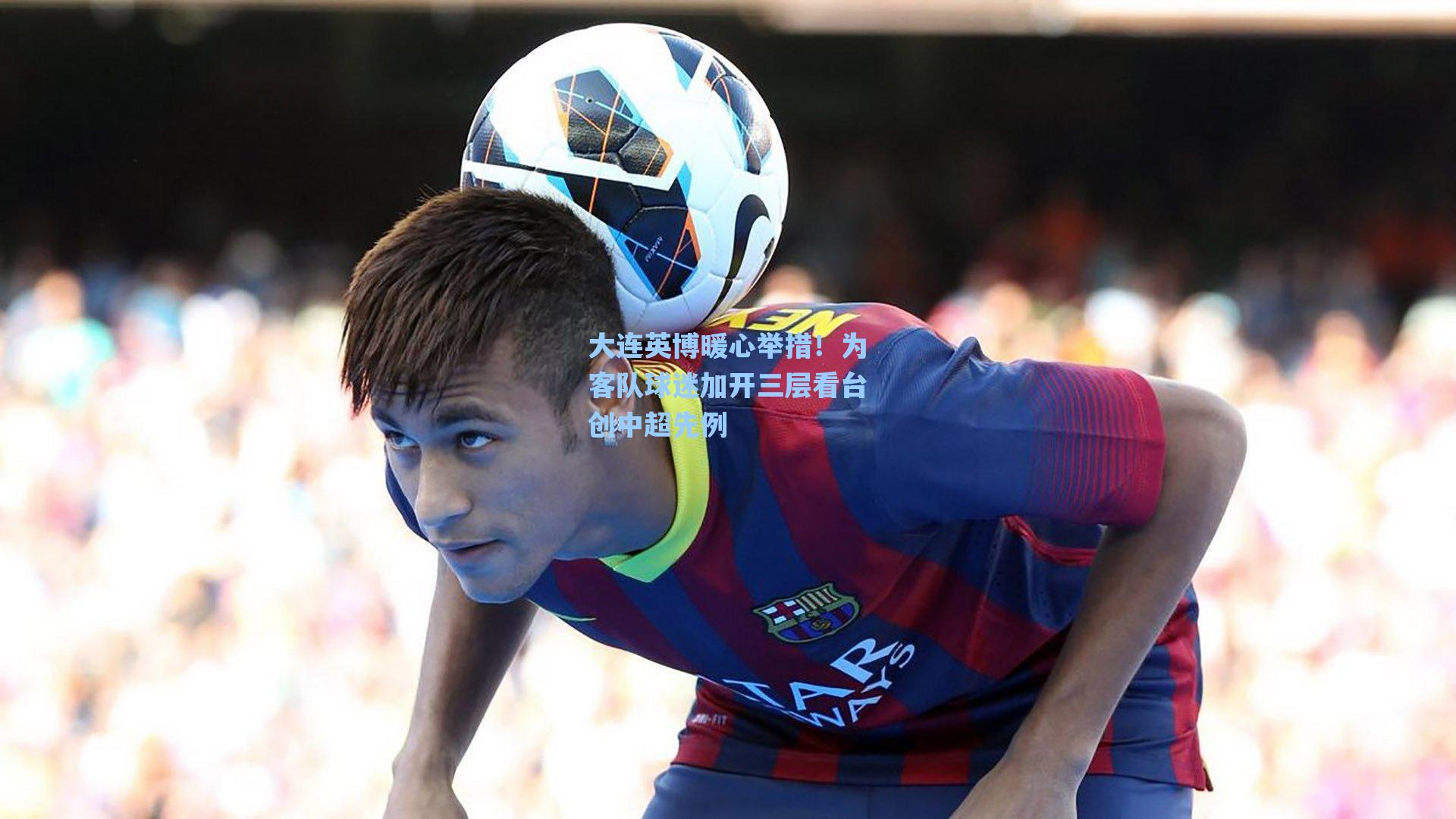 大连英博暖心举措！为客队球迷加开三层看台创中超先例