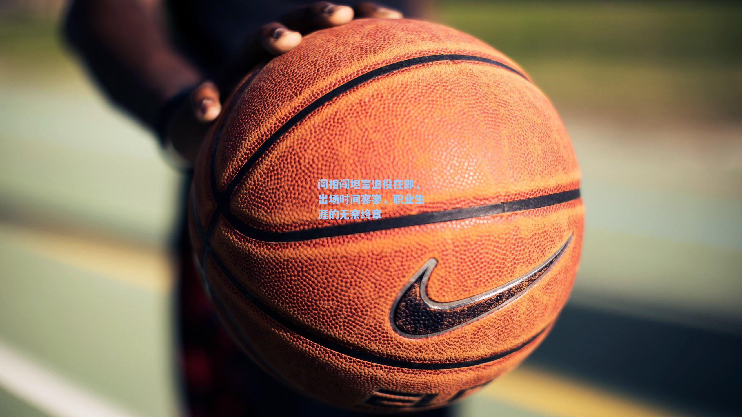 阎相闯坦言退役在即,出场时间寥寥,职业生涯的无奈终章