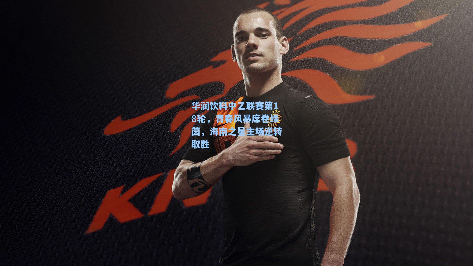 华润饮料中乙联赛第18轮，青春风暴席卷绿茵，海南之星主场逆转取胜