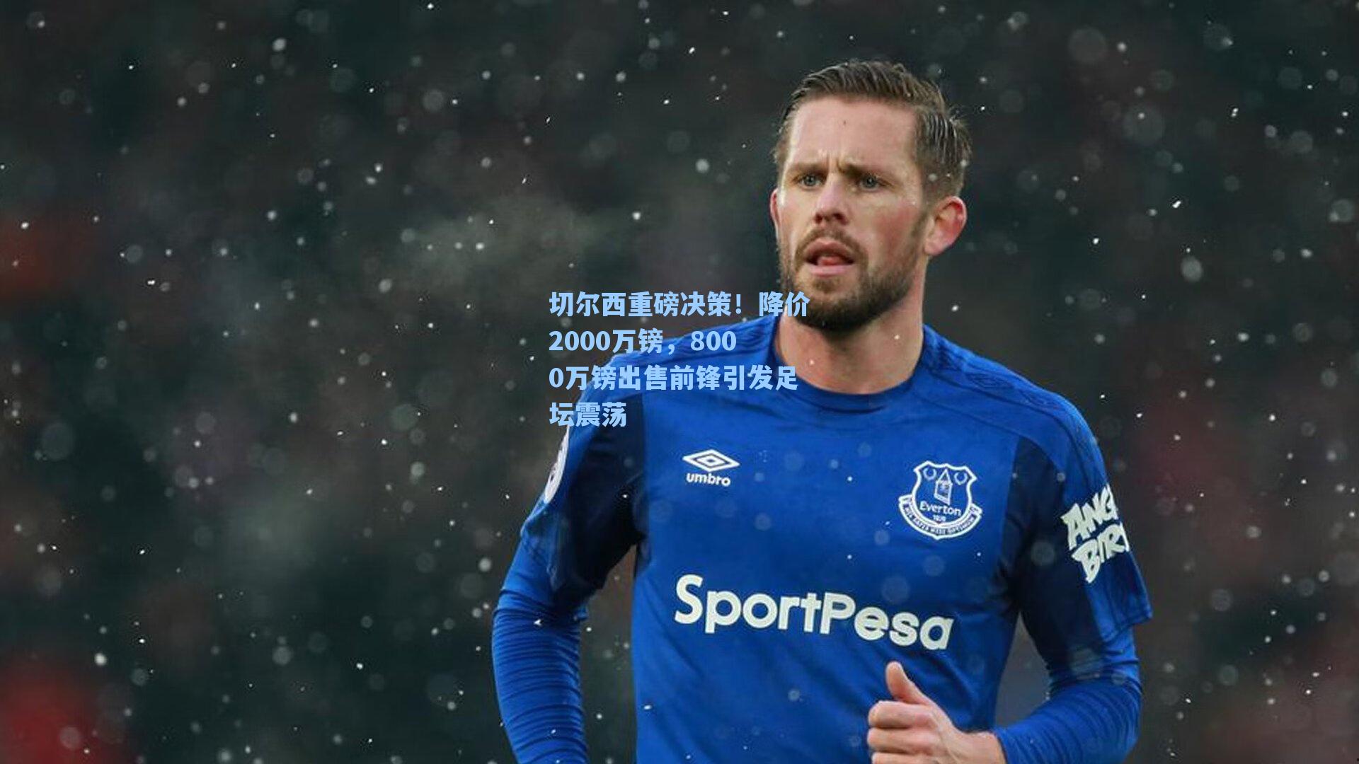 切尔西重磅决策！降价2000万镑，8000万镑出售前锋引发足坛震荡
