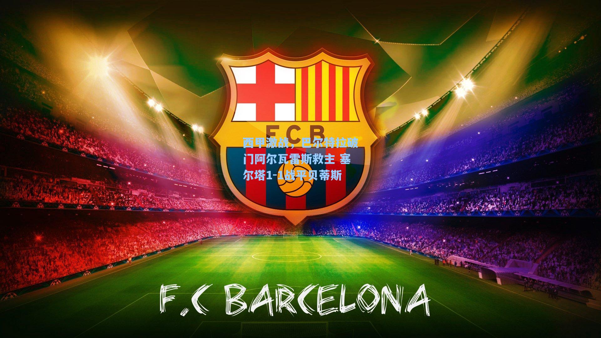 西甲激战,巴尔特拉破门阿尔瓦雷斯救主 塞尔塔1-1战平贝蒂斯