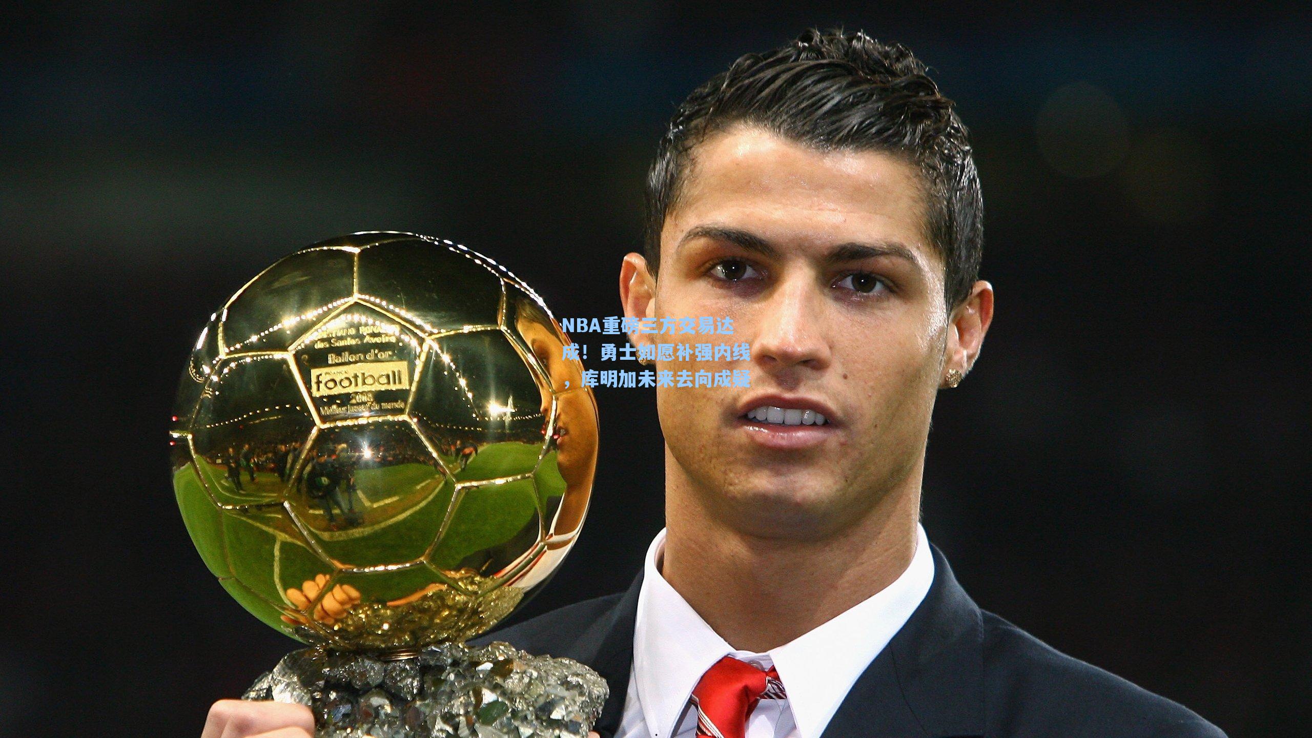 NBA重磅三方交易达成！勇士如愿补强内线，库明加未来去向成疑