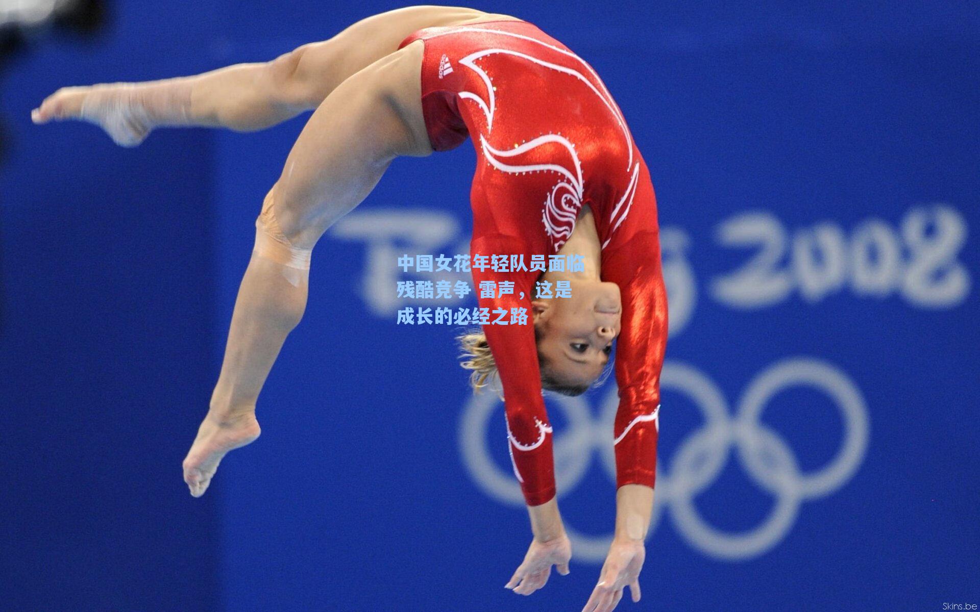 中国女花年轻队员面临残酷竞争 雷声，这是成长的必经之路