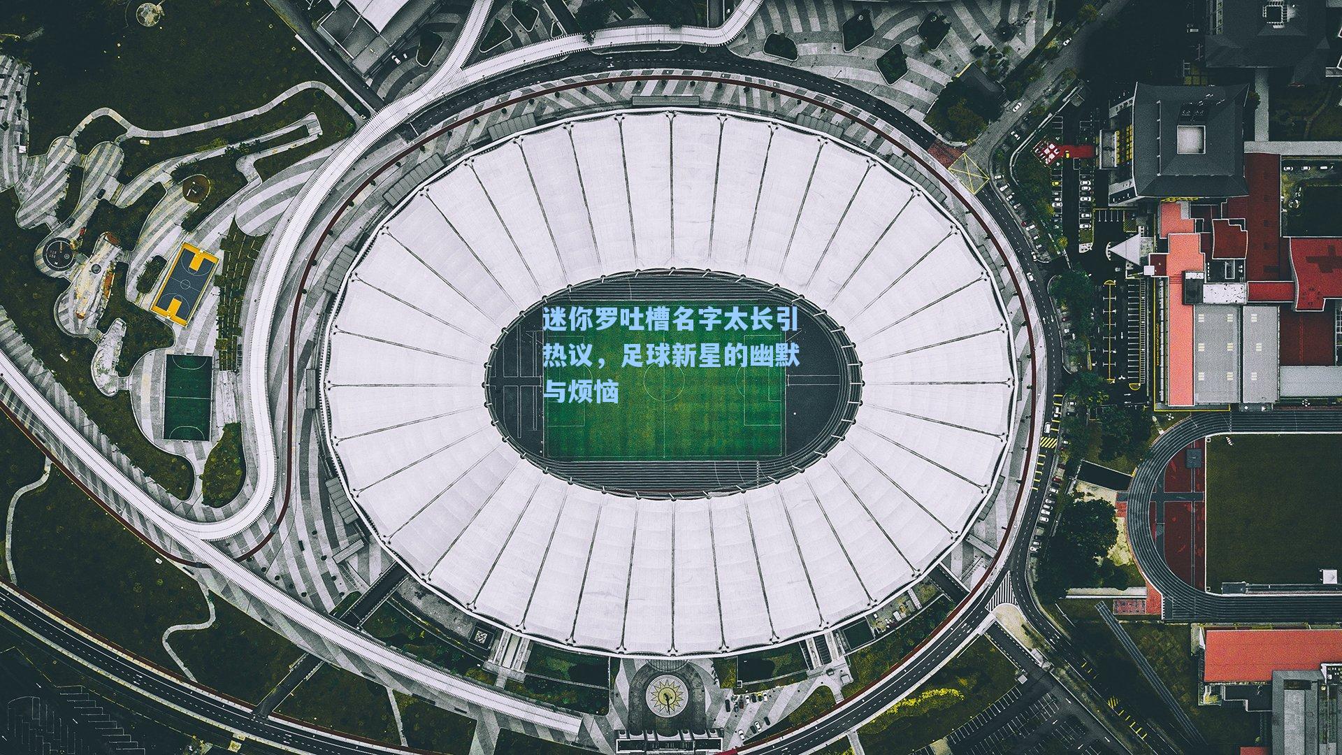 迷你罗吐槽名字太长引热议,足球新星的幽默与烦恼