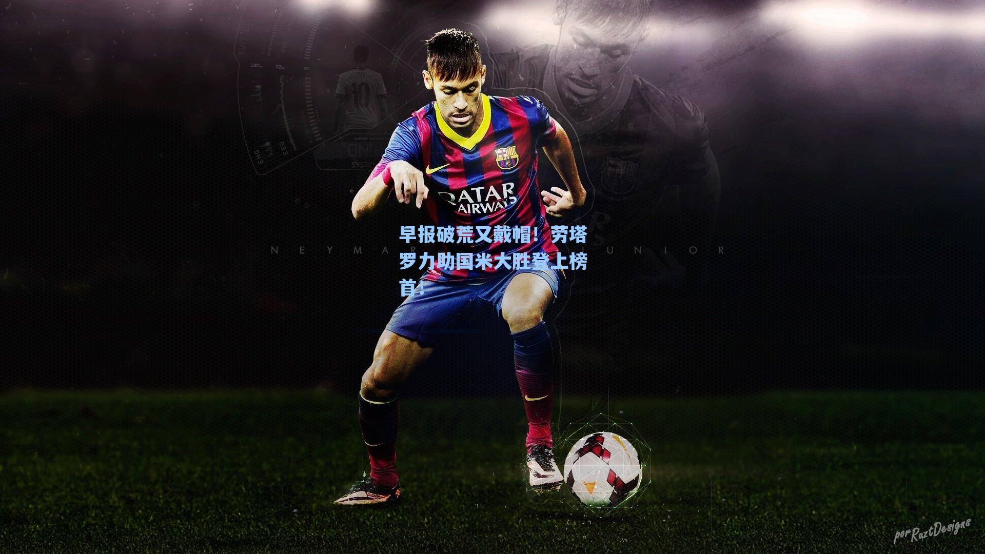 早报破荒又戴帽！劳塔罗力助国米大胜登上榜首！