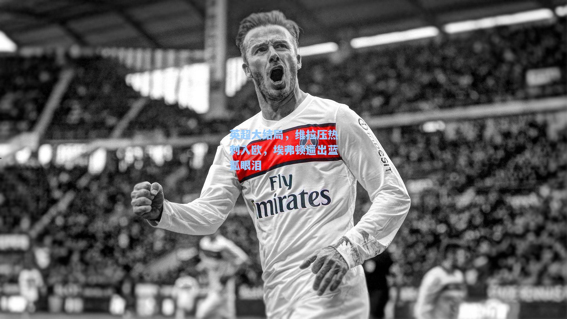 英超大结局，维拉压热刺入欧，埃弗顿逼出蓝狐眼泪