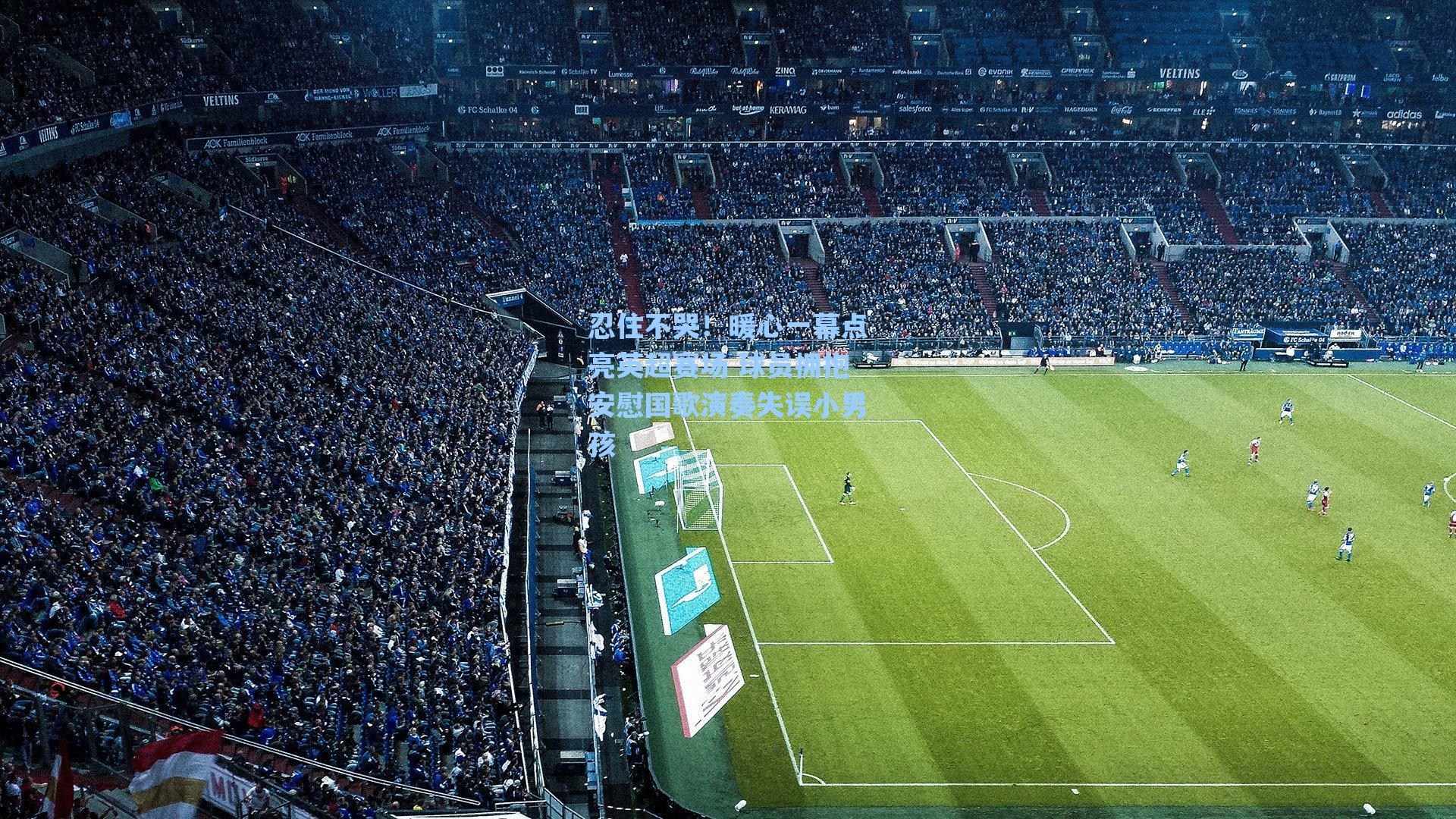 忍住不哭!暖心一幕点亮英超赛场 球员拥抱安慰国歌演奏失误小男孩