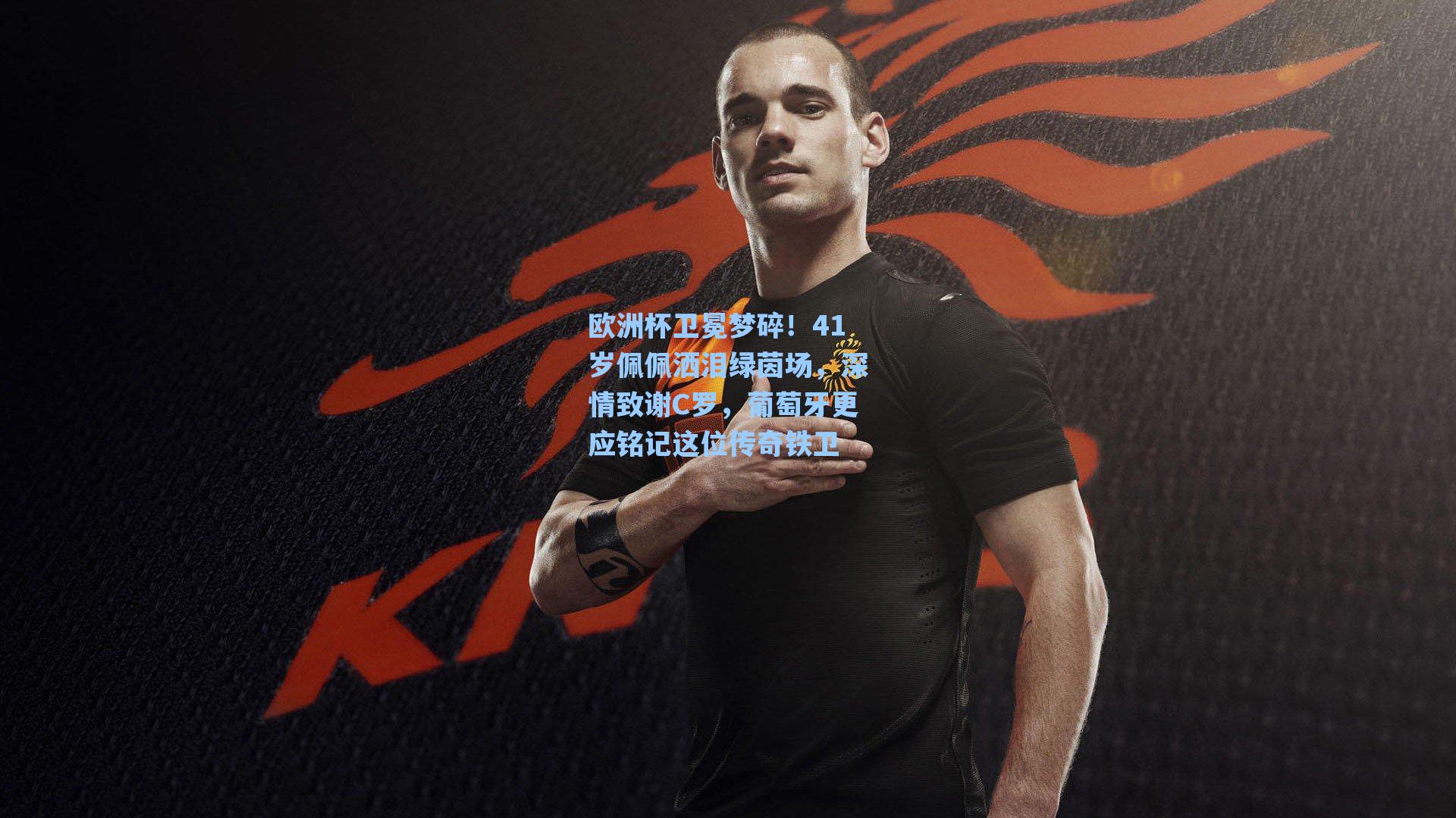 欧洲杯卫冕梦碎！41岁佩佩洒泪绿茵场，深情致谢C罗，葡萄牙更应铭记这位传奇铁卫