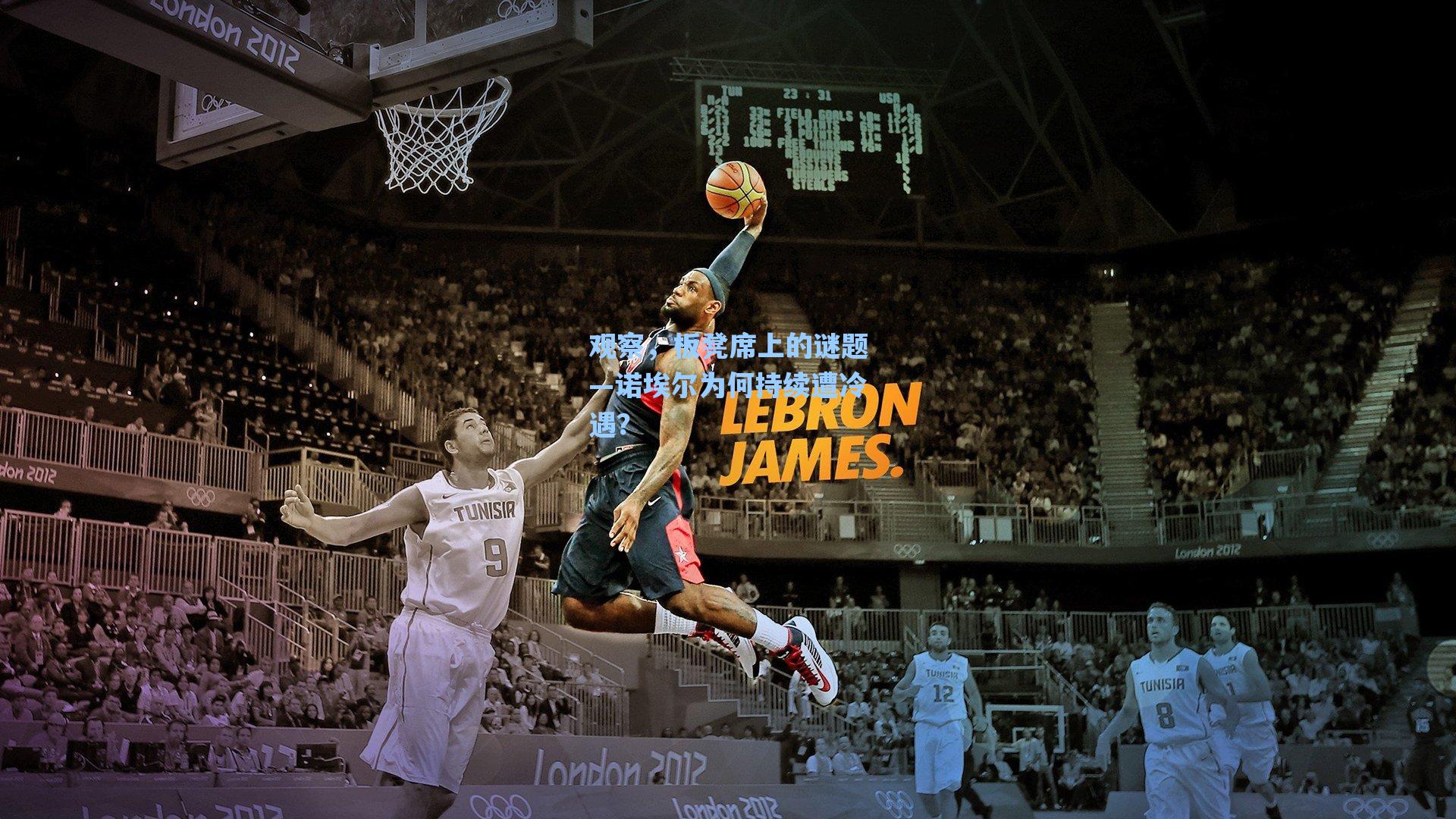 观察,板凳席上的谜题—诺埃尔为何持续遭冷遇?