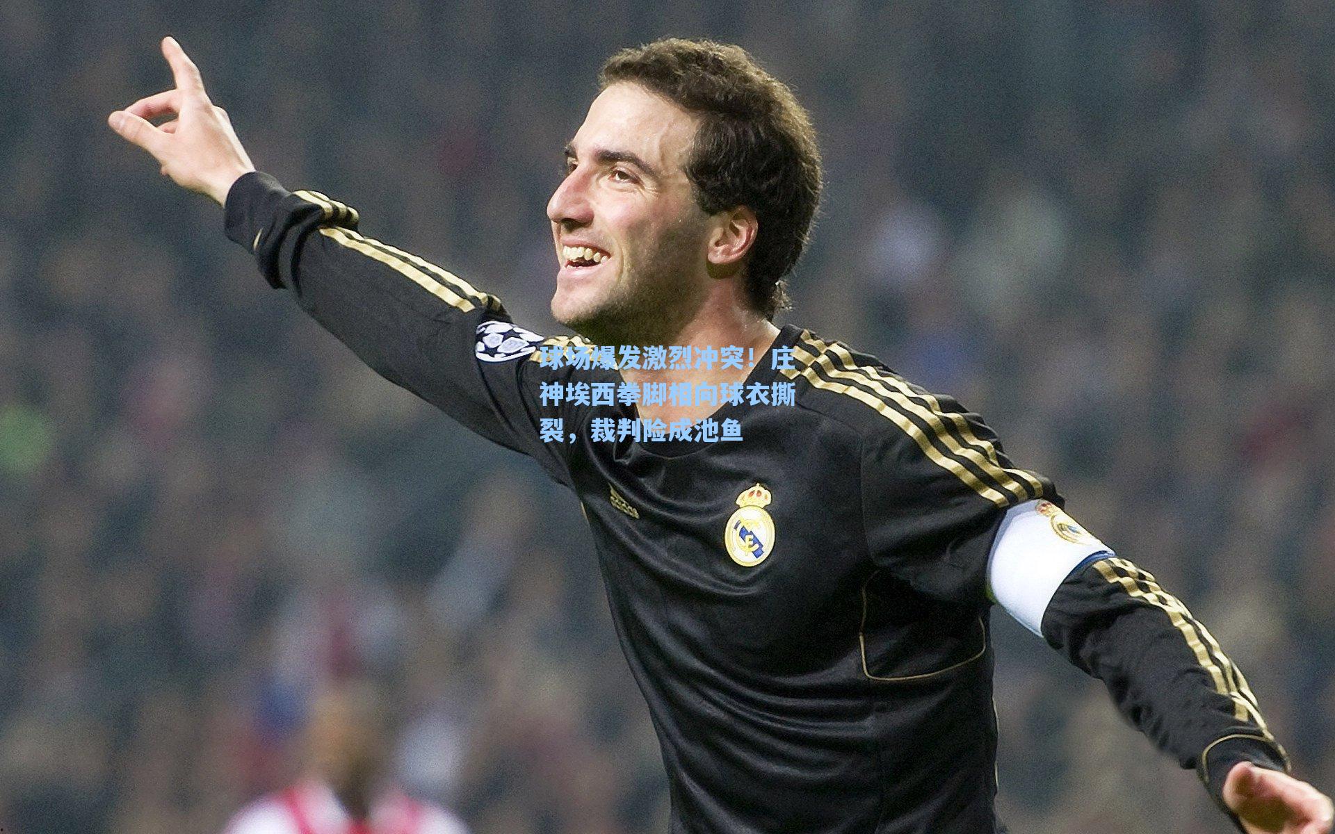 球场爆发激烈冲突！庄神埃西拳脚相向球衣撕裂，裁判险成池鱼