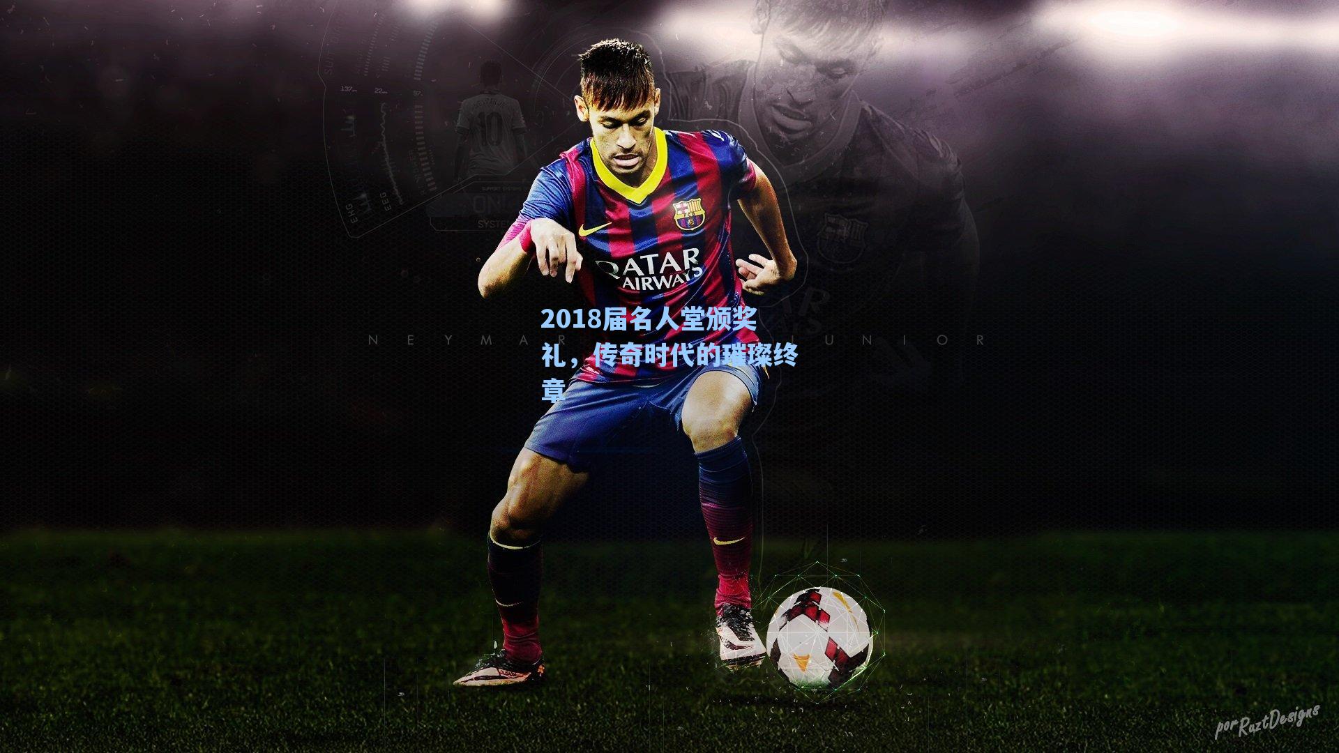 2018届名人堂颁奖礼,传奇时代的璀璨终章