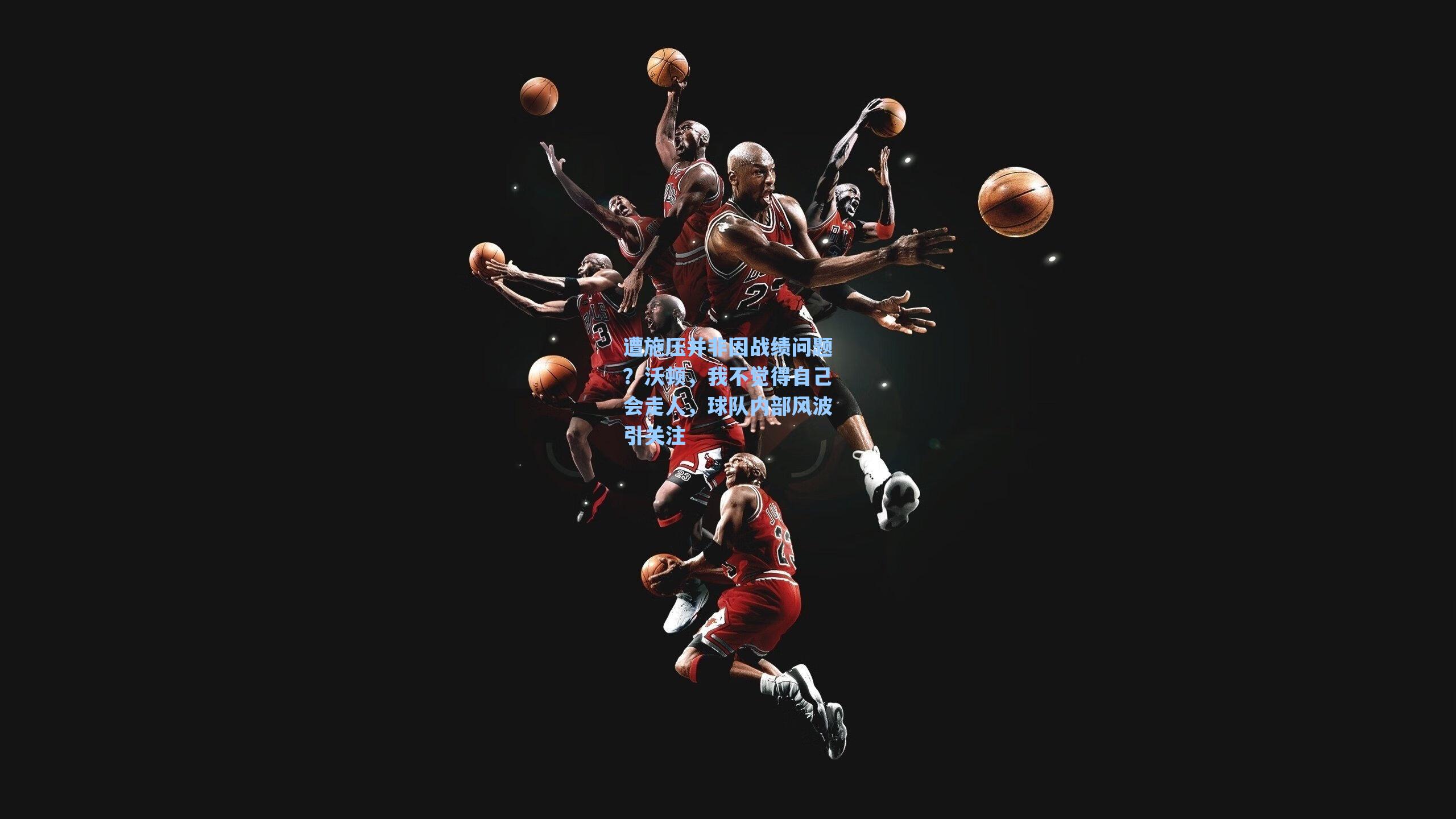 遭施压并非因战绩问题?沃顿,我不觉得自己会走人,球队内部风波引关注