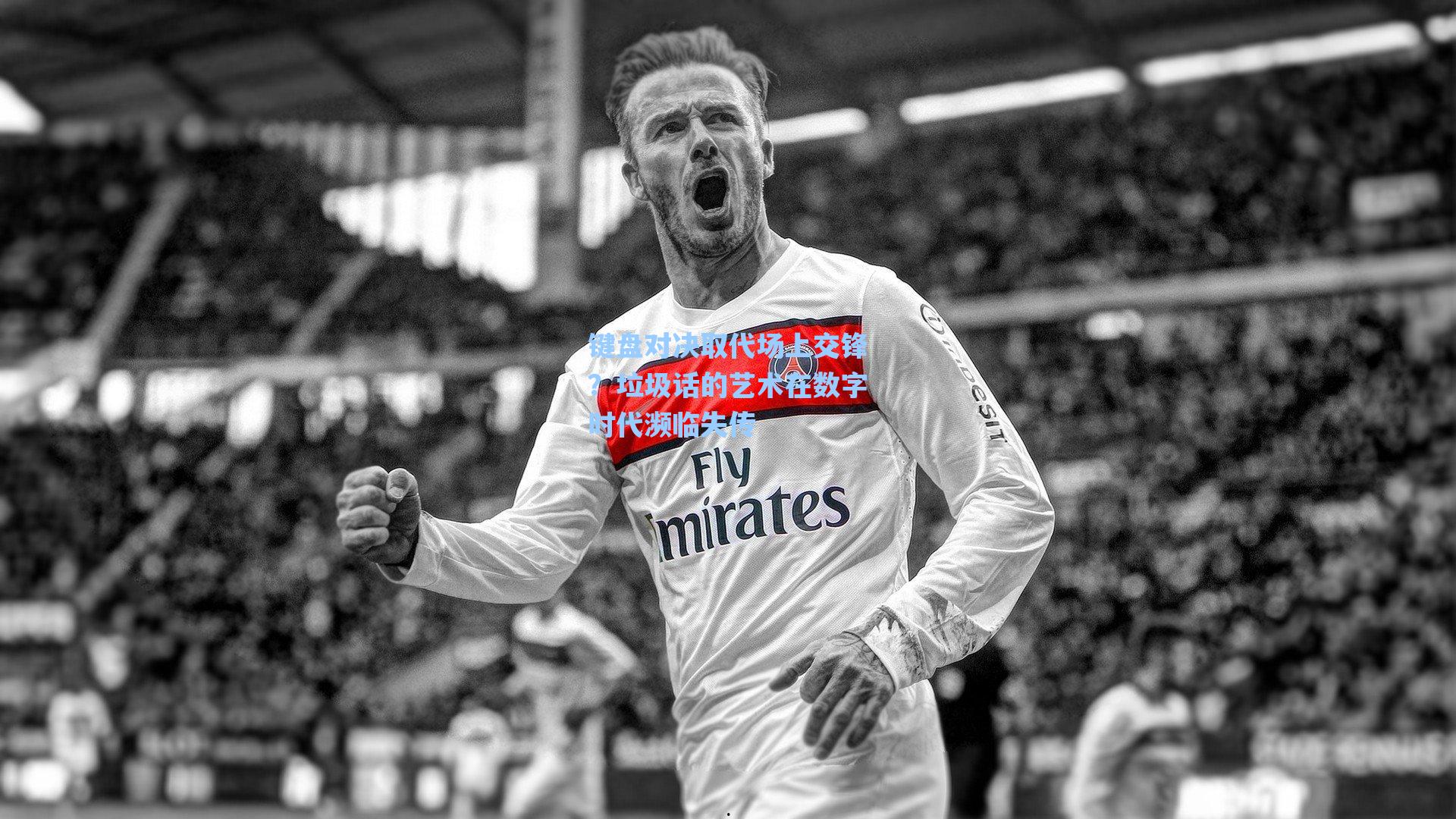 键盘对决取代场上交锋？垃圾话的艺术在数字时代濒临失传