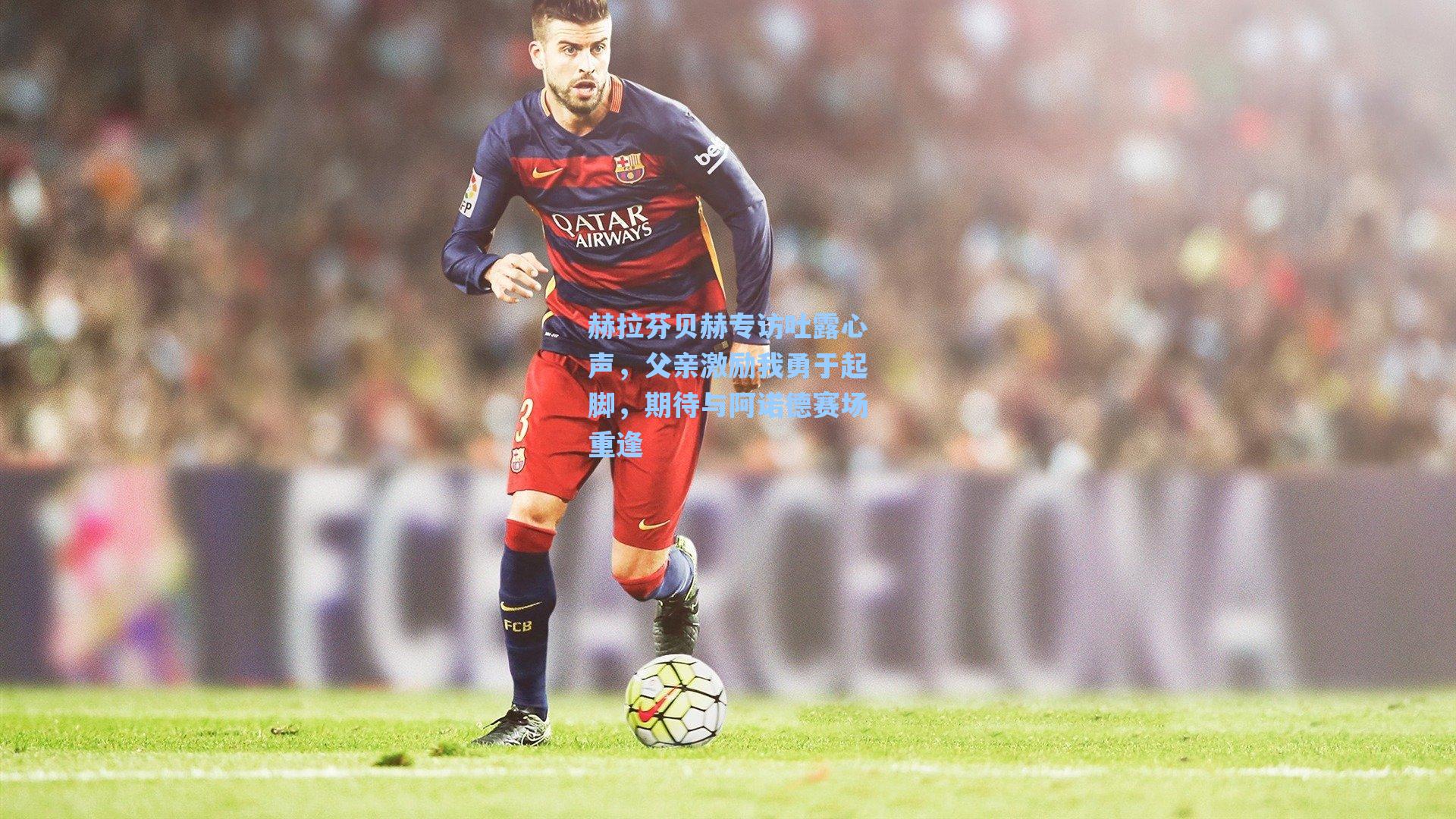 赫拉芬贝赫专访吐露心声,父亲激励我勇于起脚,期待与阿诺德赛场重逢