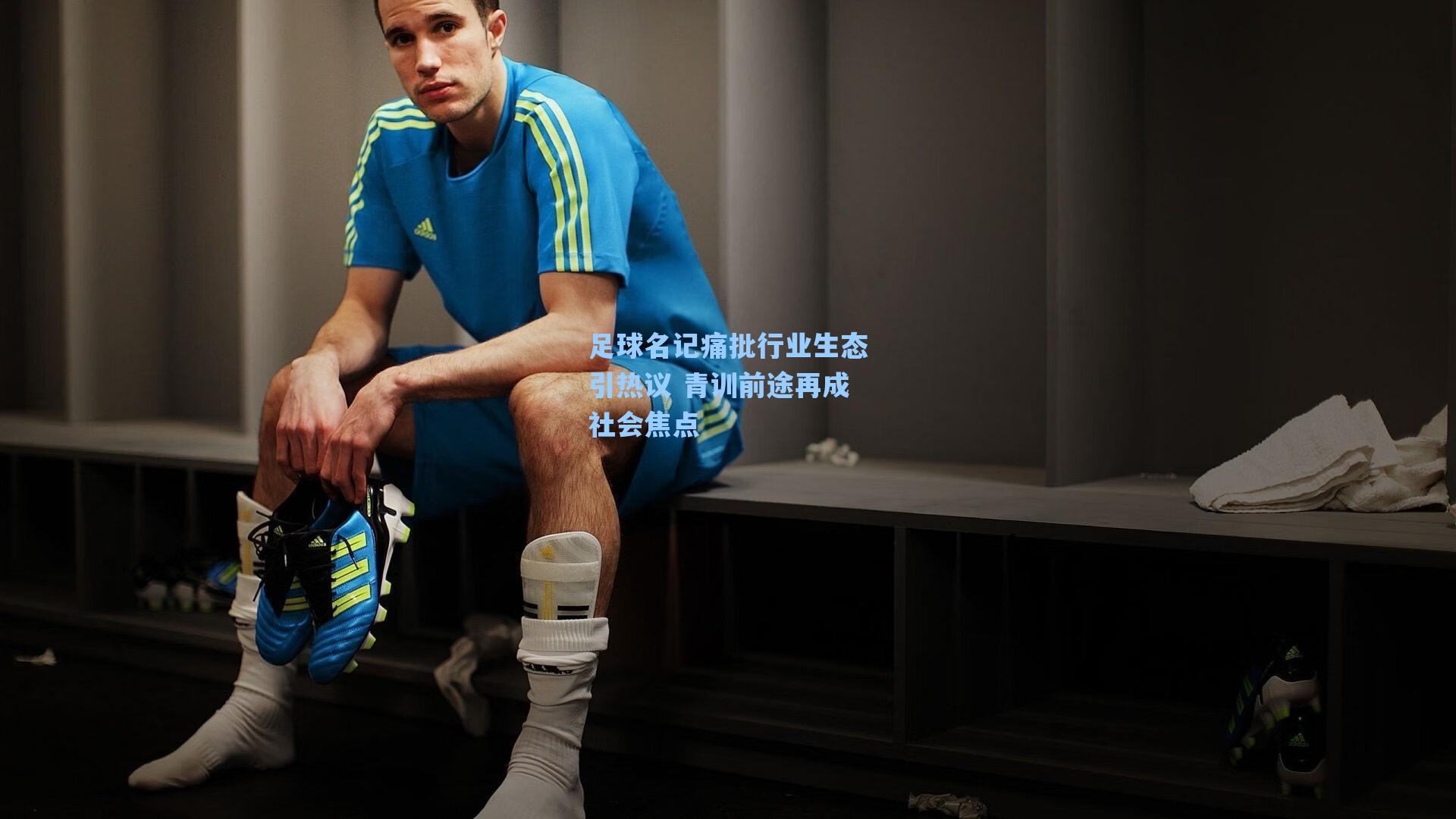 足球名记痛批行业生态引热议 青训前途再成社会焦点
